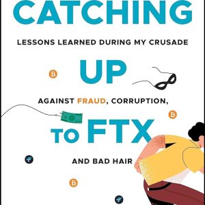 Catching Up to FTX  Lessons Learned in My Crusade Against Corruption  Fraud  and Bad Hair First Edition